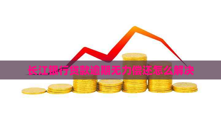 长江银行贷款逾期无力偿还怎么解决