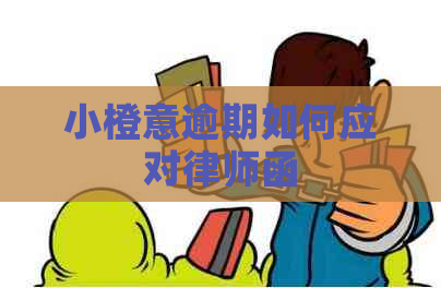 小橙意逾期如何应对律师函