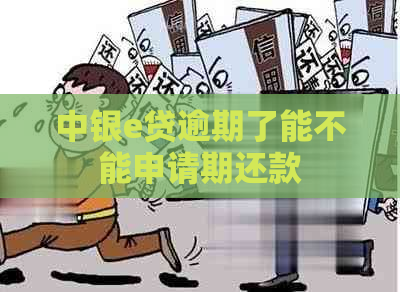 中银e贷逾期了能不能申请期还款