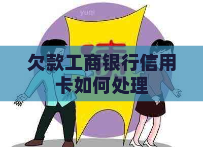 欠款工商银行信用卡如何处理