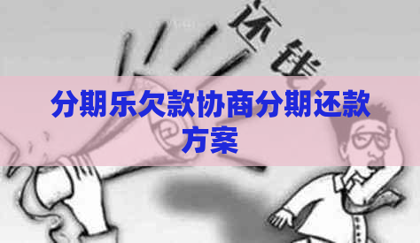欠款协商分期还款方案