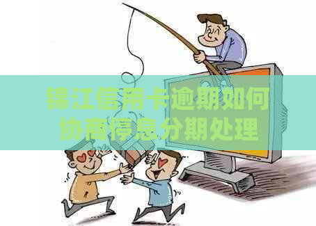 锦江信用卡逾期如何协商停息分期处理