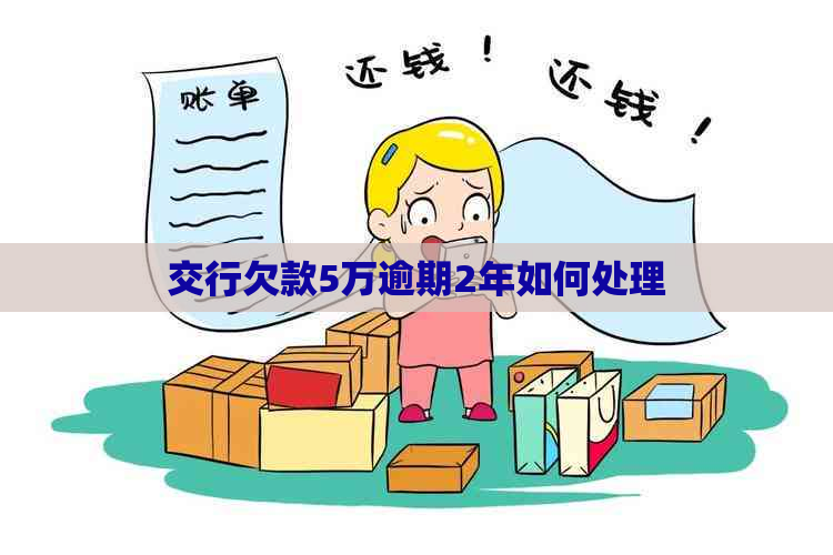 交行欠款5万逾期2年如何处理