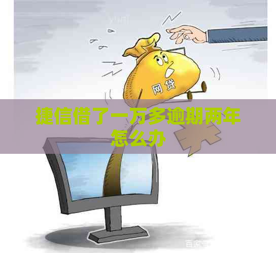 捷信借了一万多逾期两年怎么办