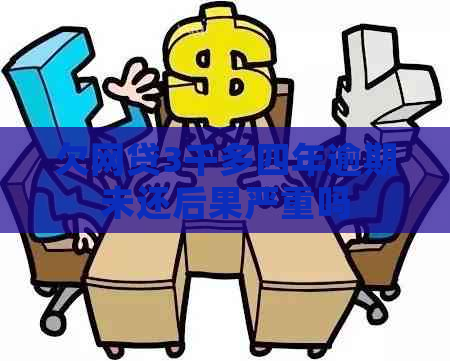 欠网贷3千多四年逾期未还后果严重吗