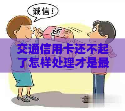交通信用卡还不起了怎样处理才是最妥当的
