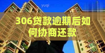 306贷款逾期后如何协商还款