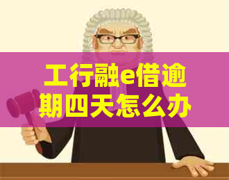 工行融e借逾期四天怎么办