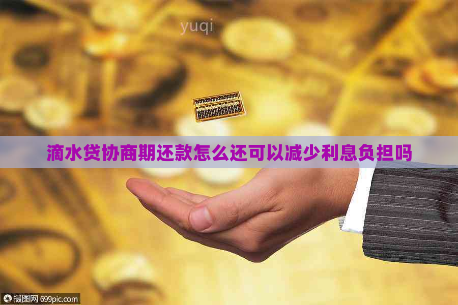 滴水贷协商期还款怎么还可以减少利息负担吗