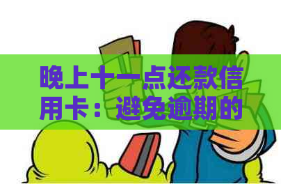 晚上十一点还款信用卡：避免逾期的小贴士