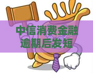 中信消费金融逾期后发短信说起诉该怎么处理