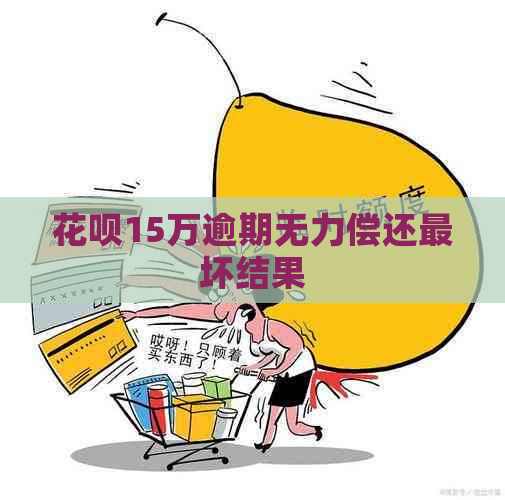 花呗15万逾期无力偿还最坏结果