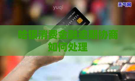 哈银消费金融逾期协商如何处理