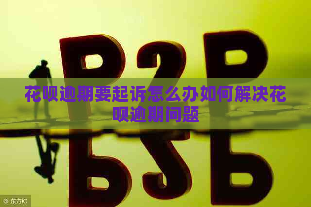 花呗逾期要起诉怎么办如何解决花呗逾期问题