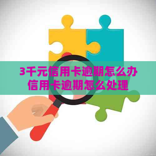 3千元信用卡逾期怎么办信用卡逾期怎么处理