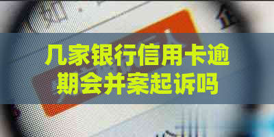 几家银行信用卡逾期会并案起诉吗