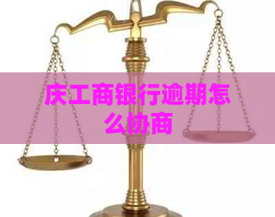 庆工商银行逾期怎么协商