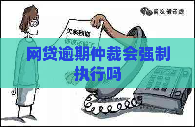 网贷逾期仲裁会强制执行吗