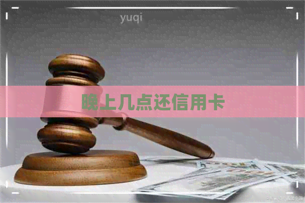 晚上几点还信用卡
