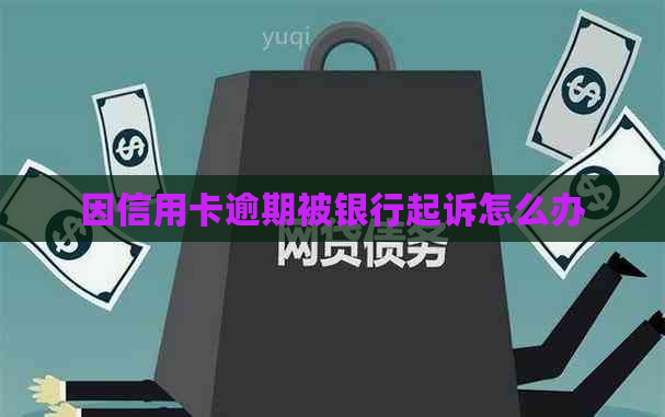 因信用卡逾期被银行起诉怎么办