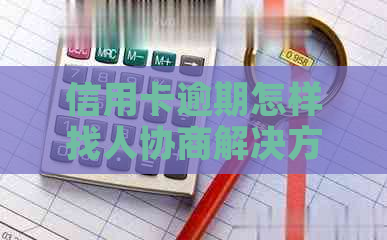 信用卡逾期怎样找人协商解决方法