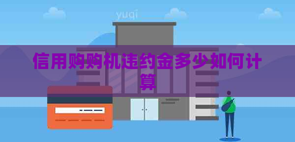 信用购购机违约金多少如何计算