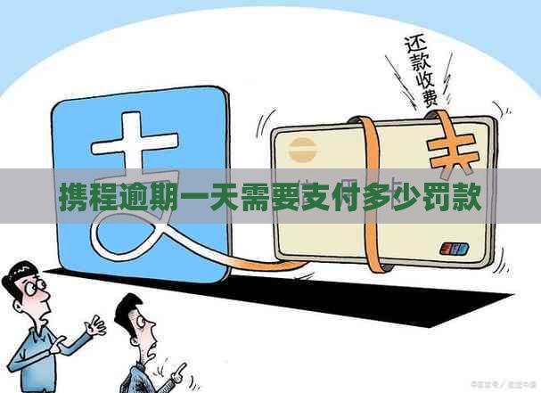 携程逾期一天需要支付多少罚款