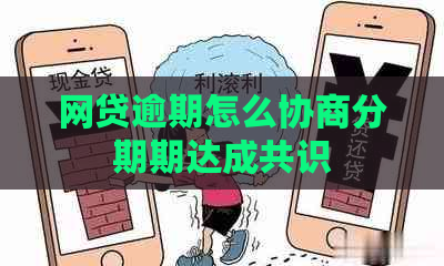 网贷逾期怎么协商分期期达成共识
