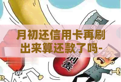 月初还信用卡再刷出来算还款了吗-月底刷信用卡了下月初就到还款日了
