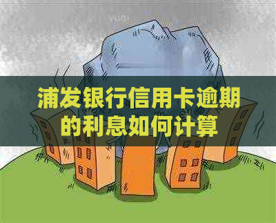 浦发银行信用卡逾期的利息如何计算