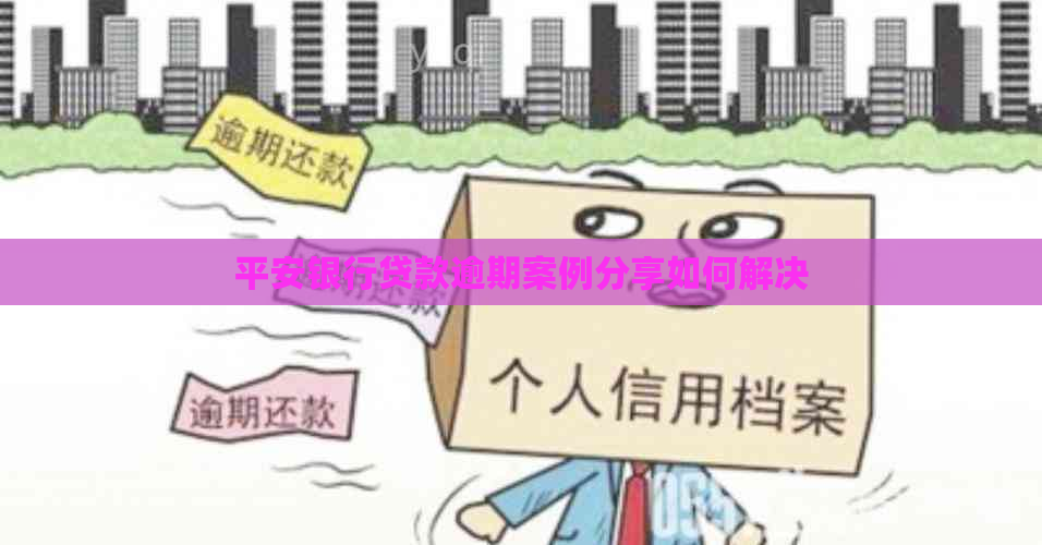 平安银行贷款逾期案例分享如何解决