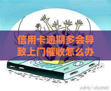 信用卡逾期多会导致上门怎么办