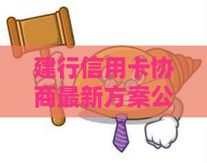建行信用卡协商最新方案公示及申请流程