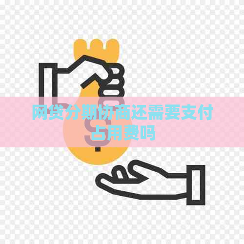 网贷分期协商还需要支付占用费吗