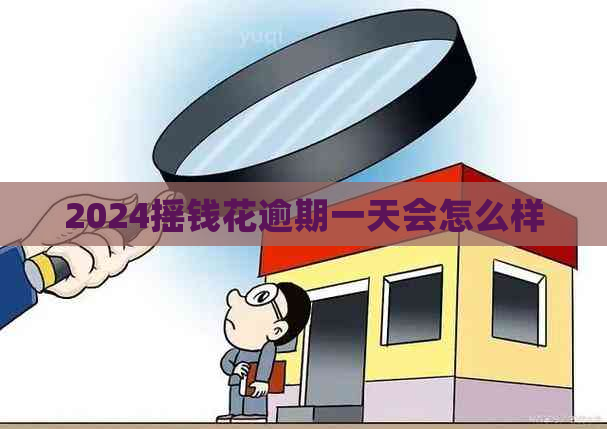 2024摇钱花逾期一天会怎么样