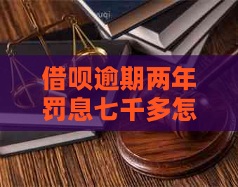 借呗逾期两年罚息七千多怎么办