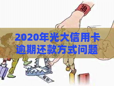 2020年光大信用卡逾期还款方式问题解决