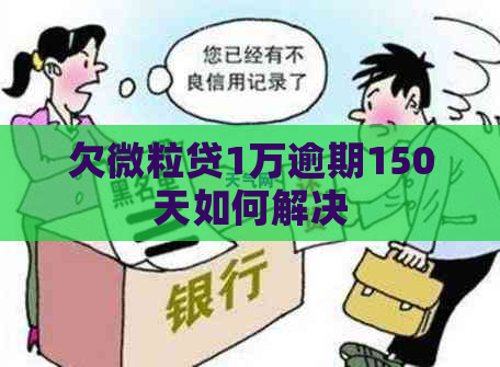 欠微粒贷1万逾期150天如何解决