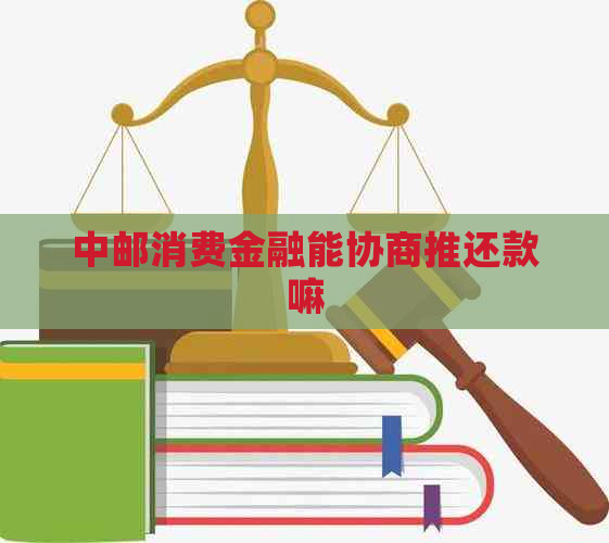 中邮消费金融能协商推还款嘛