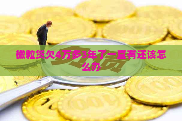 微粒贷欠4万多3年了一直有还该怎么办