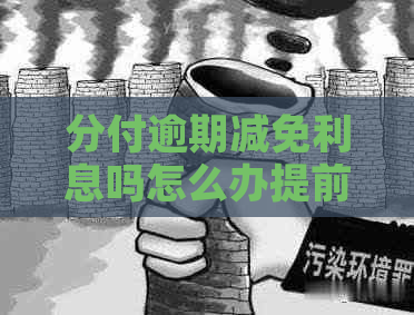 分付逾期减免利息吗怎么办提前还款