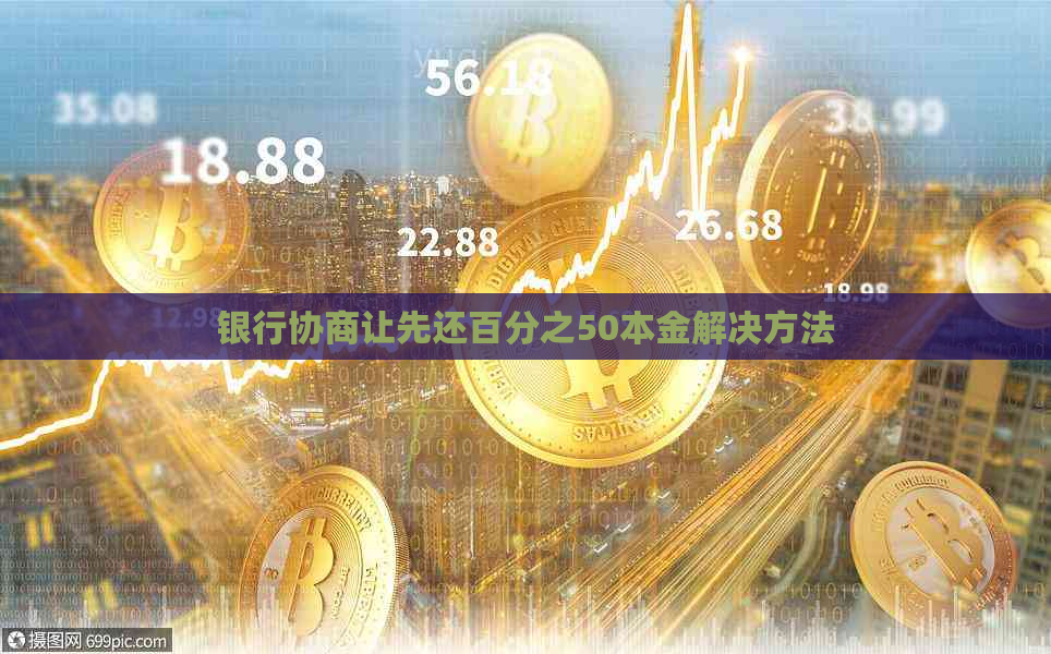 银行协商让先还百分之50本金解决方法