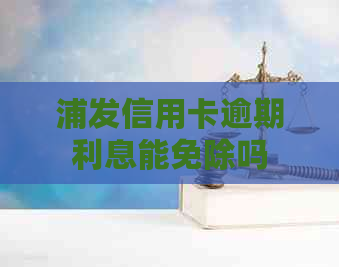 浦发信用卡逾期利息能免除吗