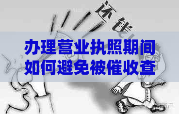 办理营业执照期间如何避免被查到逾期情况？