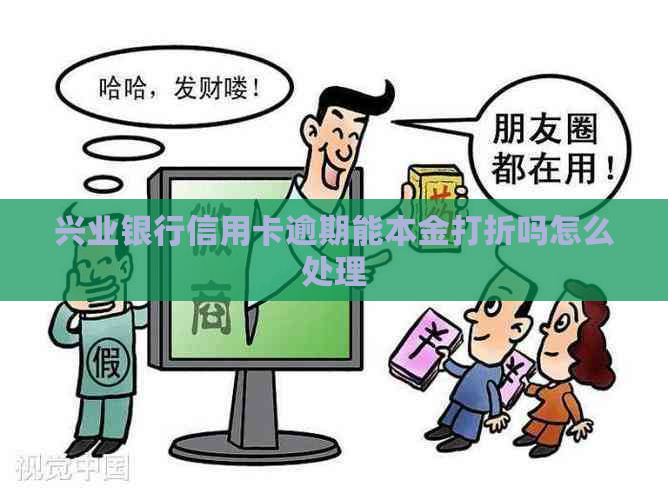兴业银行信用卡逾期能本金打折吗怎么处理