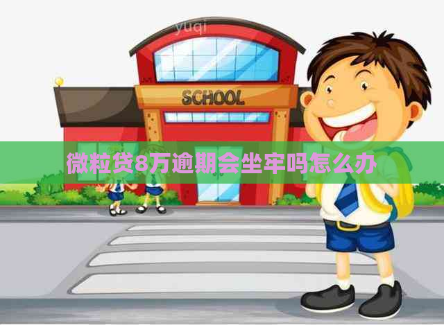 微粒贷8万逾期会坐牢吗怎么办