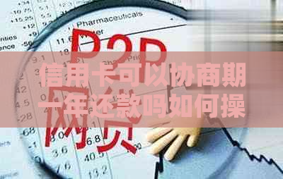 信用卡可以协商期一年还款吗如何操作