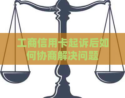 工商信用卡起诉后如何协商解决问题