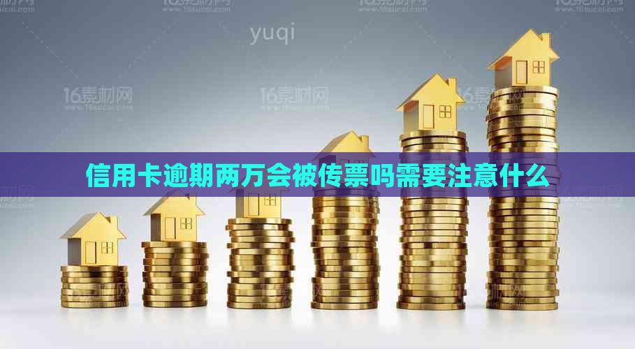 信用卡逾期两万会被传票吗需要注意什么