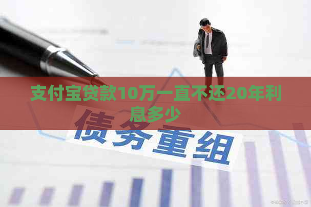 支付宝贷款10万一直不还20年利息多少